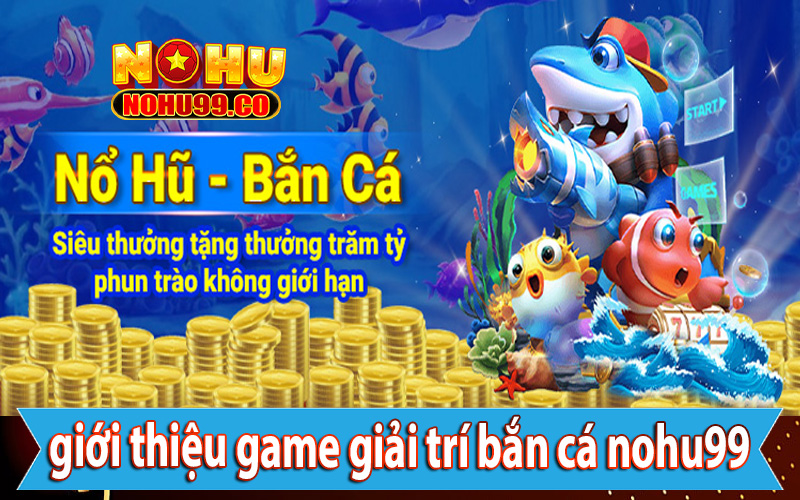 Giới thiệu về sảnh game giải trí bắn cá nohu99