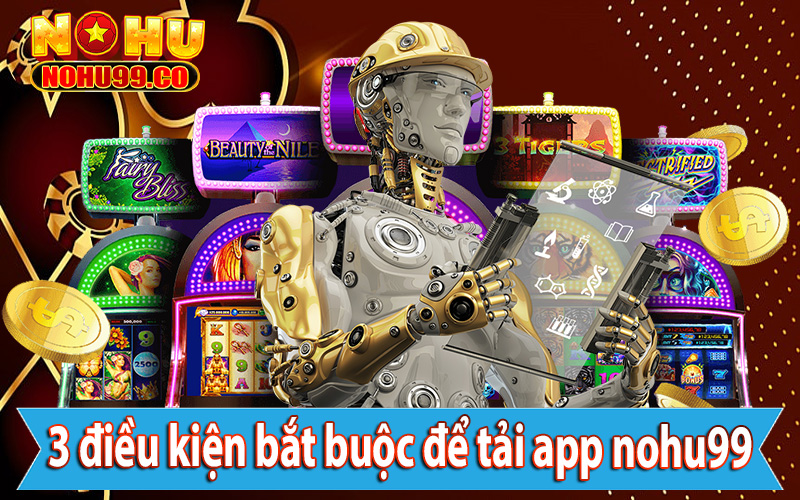 3 điều kiện bắt buộc để tải app nohu99 về thiết bị cá nhân