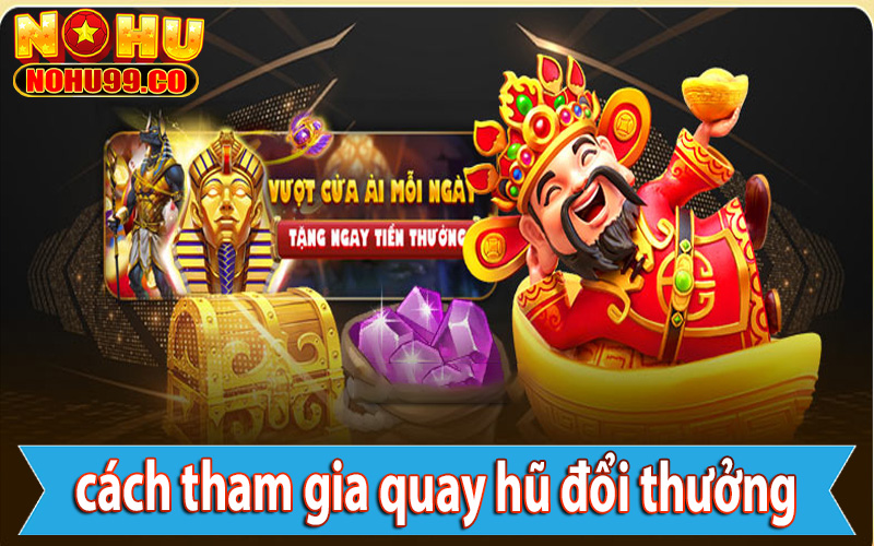 Hướng dẫn cách thức tham gia sân chơi quay hũ đổi thưởng